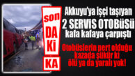 BÜYÜKECELİ KAVŞAĞINDA KAZA: AKKUYU’NUN SERVİSLERİ KAFA KAFAYA ÇARPIŞTI!