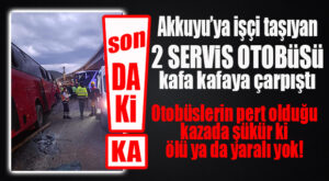 BÜYÜKECELİ KAVŞAĞINDA KAZA: AKKUYU’NUN SERVİSLERİ KAFA KAFAYA ÇARPIŞTI!