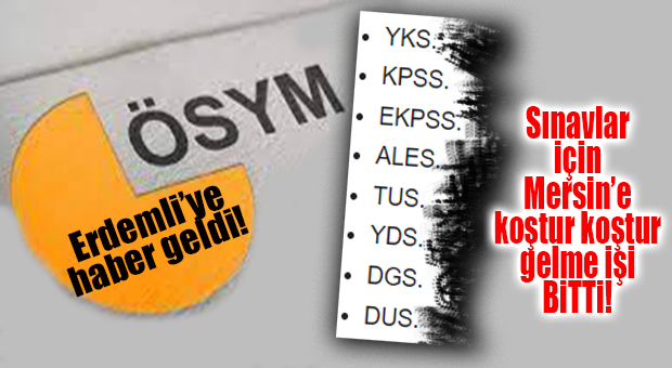 FLAŞ GELİŞME… ERDEMLİLİLER ÖSYM SINAVLARINA ARTIK İLÇELERİNDE GİREBİLECEK!