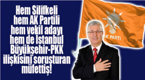HEM SİLİFKELİ HEM AK PARTİLİ HEM MERSİN VEKİL ADAYI HEM DE İBB’Yİ SORUŞTURAN MÜFETTİŞ!