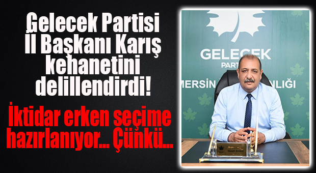 GELECEK PARTİSİ İL BAŞKANINDAN “İSPATLI” KEHANET: İKTİDAR ERKEN SEÇİME HAZIRLANIYOR!