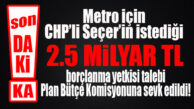 SON DAKİKA… METRO İÇİN 2,5 MİLYAR TL’LİK BORÇLANMA YETKİ TALEBİ KOMİSYONA SEVK EDİLDİ