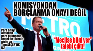 METRO İŞİNDE FLAŞ GELİŞME… KOMİSYONDAN ONAY DEĞİL, TOPLANTI KARARI ÇIKTI!