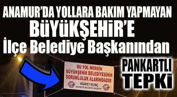 SEN MİSİN YOLLARI YAPMAYAN: ANAMUR BELEDİYE BAŞKANI KILINÇ’TAN SEÇER’E PANKARTLI GÖNDERME!