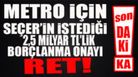 FLAŞ…FLAŞ…FLAŞ… METRO İÇİN SEÇER’İN İSTEDİĞİ 2,5 MİLYAR TL BORÇLANMA YETKİSİ REDDEDİLDİ