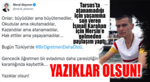 AKŞENER, MERSİN’E GELMEDEN ATANAMADIĞI İÇİN TARSUS’TA YAŞAMINA SON VEREN ÖĞRETMEN İÇİN PAYLAŞIM YAPTI: “YAZIKLAR OLSUN!”