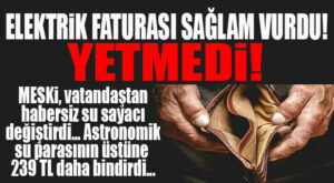 YUH BE… ELEKTRİK KOYDU GEÇTİ, MESKİ VATANDAŞTAN HABERSİZ SAYAÇ PARASI KİTLEDİ… HEM DE 239 TL BİRDEN!