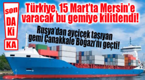 TÜRKİYE’NİN GÖZÜ MERSİN LİMANINA VARACAK GEMİDE: GECE ÇANAKKALE BOĞAZINI GEÇTİ!