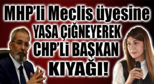 CHP’Lİ BOZDOĞAN’DAN MHP’Lİ MECLİS ÜYESİNE YASAYI YOK SAYARAK KIYAK!