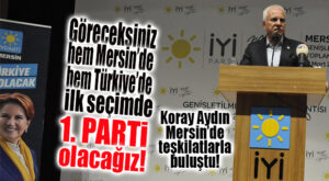 KORAY AYDIN MERSİN’DE TEŞKİLATLA BULUŞTU: “SEÇİMLERDE İYİ PARTİ GÖRECEKSİNİZ BİRİNCİ PARTİ OLACAK!”
