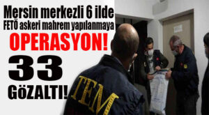 ŞOK GELİŞME: MERSİN MERKEZLİ 6 İLDE FETÖ ASKERİ MAHREM YAPILANMASINA OPERASYON!