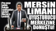 CHP’Lİ GÖKÇEL: “MERSİN LİMANI UYUŞTURUCU MERKEZİNE DÖNÜŞTÜ!”