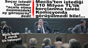 MECLİS BUGÜN TOPLANIYOR: SEÇER’İN İSTEDİĞİ BORÇLANMA KOMİSYONDA GÖRÜŞÜLMEDİ!