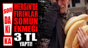 FLAŞ…FLAŞ…FLAŞ… MERSİN’DE 200 GRAM SOMUN EKMEK 3 TL OLDU