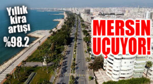 BİR ZAMANLAR EMEKLİ ŞEHRİYDİ: MERSİN EN YÜKSEK KİRA ARTIŞINDA 4. SIRADA: % 98,2