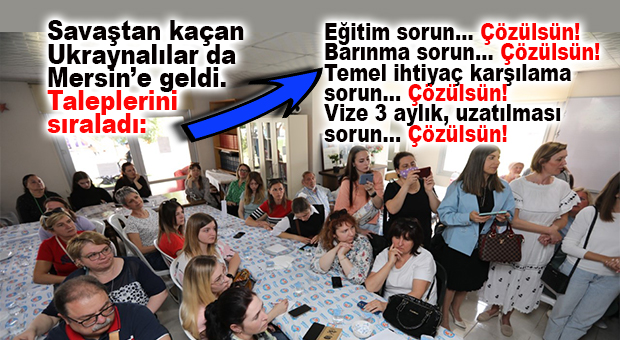 “HOJBULDUUK, ŞUNLARI HALLEDERSENİZ İYİ OLUR!” SAVAŞTAN KAÇAN UKRAYNALILAR DA MERSİN’DEN TALEPLERİNİ SIRALADI!