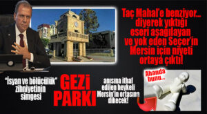 “TAÇ MAHAL GİBİ” DİYEREK YIKTI, ARDINDAN “GEZİ DİRENİŞİ” SEMBOLÜ HEYKELİ YAPTIRDIĞI ORTAYA ÇIKTI: MERSİN’İ “GEZİ” SİMGELERİYLE DOLDURACAK!