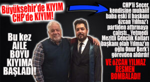 SEÇER’DEN “CHP’DE AİLE BOYU KIYIM!” BABA YILMAZ’I PARTİDEN ATMAYA ÇALIŞTI, YETMEDİ OĞUL YILMAZ’I GÖREVDEN ALDIRDI!