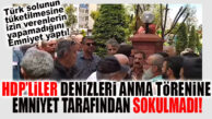 FLAŞ GELİŞME: “DENİZLERİ ANMA ETKİNLİĞİNE” HDP, EMNİYET TARAFINDAN SOKULMADI!…