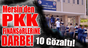 MERSİN’DE PKK FİNANSÖRLERİNE ŞOK OPERASYON: 10 GÖZALTI