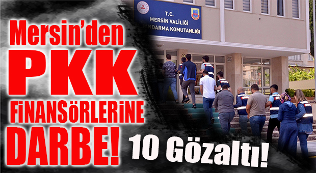MERSİN’DE PKK FİNANSÖRLERİNE ŞOK OPERASYON: 10 GÖZALTI