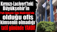 BÜYÜKŞEHİR’İN KIRMIZI LACİVERT’TEKİ HİZMET BİNASINDA YANGIN!