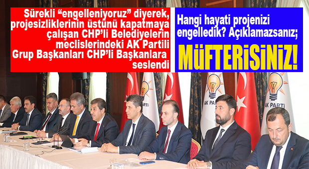 “SAKIN ENGELLENİYORUZ DEMEYİN, BUNU İSPATLAYIN!” AK PARTİLİ GRUP BAŞKANLARI, CHP’Lİ BAŞKANLARA BÖYLE SESLENDİ!