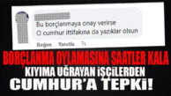 SEÇER’İN KIYIMINA UĞRAYAN İŞÇİLERDEN CUMHUR’A BORÇLANMA TEPKİSİ: “EVİME OY İSTEMEYE GELMEYİN!”