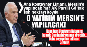 GÜNÜN EN İKNA EDİCİ AÇIKLAMASI GÜLTAK’TAN: “O YATIRIM MERSİN’E GELECEK!”