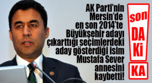 SON DAKİKA… AK PARTİ ESKİ BÜYÜKŞEHİR ADAYI SEVER’İN ANNESİ VEFAT ETTİ