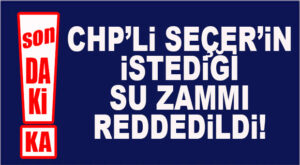 FLAŞ…FLAŞ…FLAŞ… SEÇER’İN İSTEDİĞİ SU ZAMMI REDDEDİLDİ!