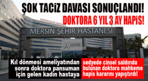 ŞOK DAVA SONUÇLANDI: ŞEHİR HASTANESİNDEKİ DOKTORA HASTASINA CİNSEL SALDIRIDAN 6 YIL HAPİS!