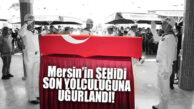 MERSİNLİ ŞEHİT GÖZYAŞLARIYLA UĞURLANDI