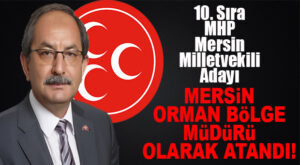 MHP MİLLETVEKİLİ ADAYIYDI, MERSİN ORMAN BÖLGE MÜDÜRLÜĞÜ’NE ATANDI!