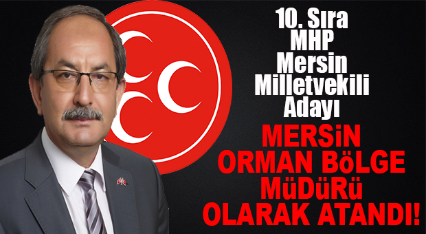 MHP MİLLETVEKİLİ ADAYIYDI, MERSİN ORMAN BÖLGE MÜDÜRLÜĞÜ’NE ATANDI!