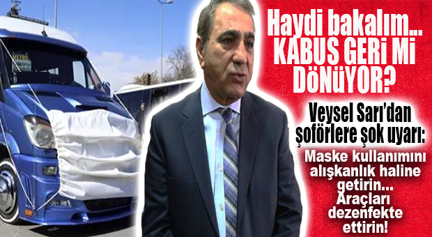 VEYSEL SARI’DAN ŞOFÖRLERE KORONA UYARISI: KABUS GERİ Mİ DÖNÜYOR?