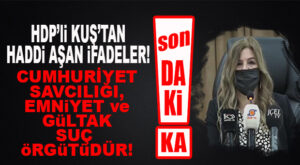 FLAŞ…FLAŞ…FLAŞ… HDP’Lİ BEDRİYE KUŞ’TAN HADDİ AŞAN SUÇLAMA: “GÜLTAK, EMNİYET VE CUMHURİYET SAVCILIĞI SUÇ ÖRGÜTÜDÜR!”