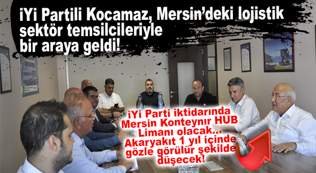 KOCAMAZ: İYİ PARTİ İKTİDARINDA MERSİN KONTEYNIR HUB LİMAN OLACAK