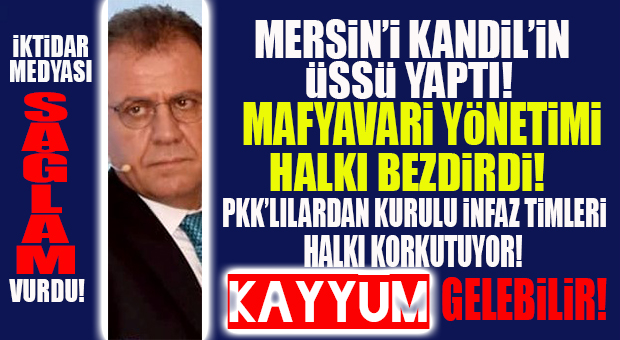 “MERSİN’İ KANDİL’İN ÜSSÜ YAPTI!” İKTİDAR MEDYASI, CHP’Lİ SEÇER’E AĞIR VURDU!