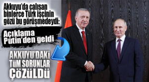 BİNLERCE TÜRK İŞÇİ HABER BEKLİYORDU! PUTİN: “AKKUYU’DAKİ TÜM SORUNLAR ÇÖZÜLDÜ!”