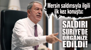 BAKAN AKAR: “MERSİN’DEKİ SALDIRI TERÖRİSTLER TARAFINDAN SURİYE’DE ORGANİZE EDİLDİ!”