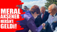 SON DAKİKA… İYİ PARTİ LİDERİ AKŞENER, MERSİN’E GELDİ!