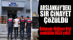 ARSLANKÖY’DE CİNAYET: CİNAYETİ İTİRAF ETTİ! BABASINI ÖLDÜRDÜĞÜ ORTAYA ÇIKTI…