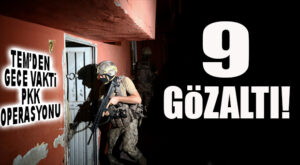 TEM’DEN PKK’YA BU KEZ GECE OPERASYONU: 9 GÖZALTI!