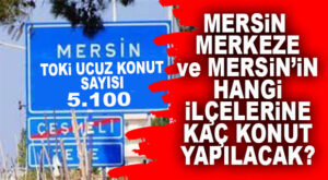 UCUZ KONUT PROJESİ LİSTESİNDE MERSİN’E 5 BİN 100 KONUT! HER İLÇE LİSTEDE YOK, HANGİ İLÇEYE NE KADAR KONUT YAPILACAK?