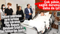 POLİSEVİ SALDIRISININ DİĞER KAHRAMANINA VALİ PEHLİVAN’DAN ZİYARET!