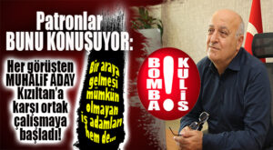 İŞLER TUHAFLAŞTI: KIZILTAN’A KARŞI HER ÇEŞİT MUHALİF BİRLEŞTİ!