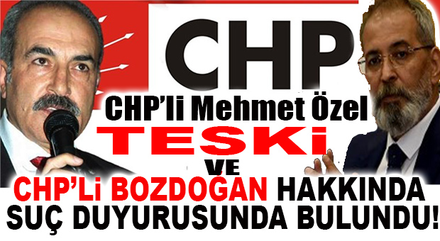 TESKİ İDDİALARI SAVCILIK’TA… TESKİ YÖNETİCİSİ CHP ESKİ İLÇE BAŞKANI ÖZEL, CHP’Lİ BOZDOĞAN HAKKINDA SUÇ DUYURUSUNDA BULUNDU!