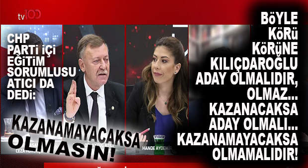 CHP’Lİ AYTUĞ ATICI: “KILIÇDAROĞLU KAZANAMAYACAKSA ADAY OLMAMALI! BÖYLE KÖRÜ KÖRÜNE OLMAZ”