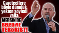 BAKAN SOYLU VALLA BÖYLE DEDİ: “MERSİN’DE BELEDİYE TERÖRİST!”